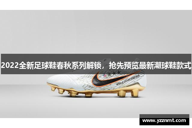 2022全新足球鞋春秋系列解锁，抢先预览最新潮球鞋款式