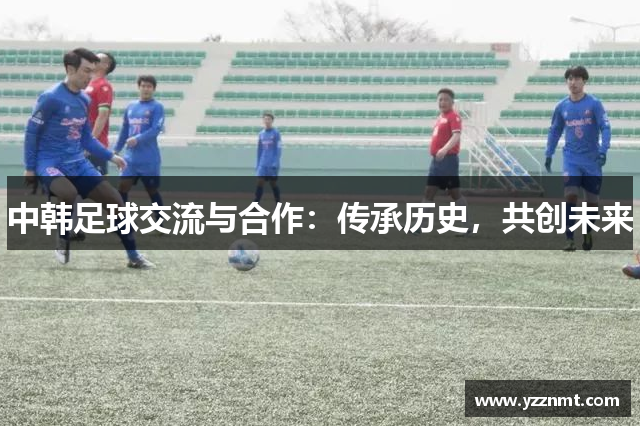 中韩足球交流与合作：传承历史，共创未来