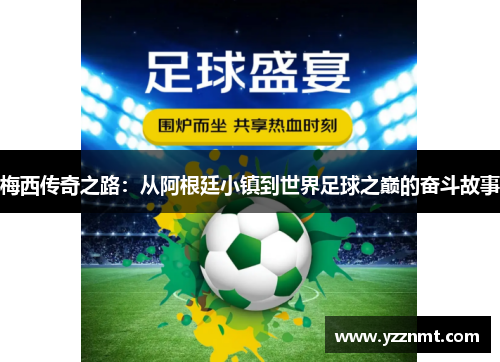 梅西传奇之路：从阿根廷小镇到世界足球之巅的奋斗故事