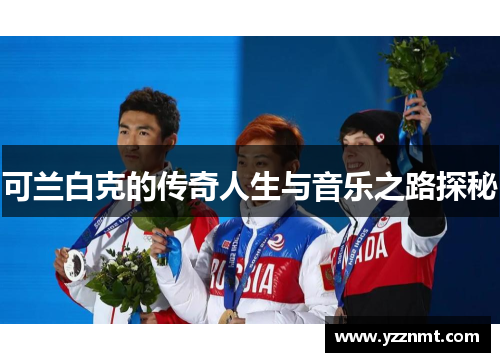 可兰白克的传奇人生与音乐之路探秘