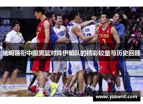 姚明领衔中国男篮对阵伊朗队的精彩较量与历史回顾