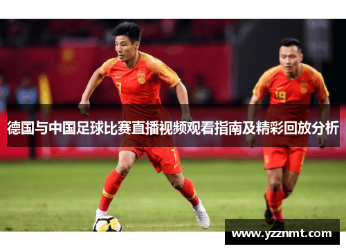 德国与中国足球比赛直播视频观看指南及精彩回放分析