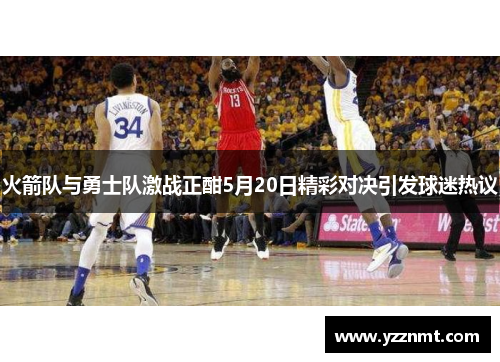 火箭队与勇士队激战正酣5月20日精彩对决引发球迷热议