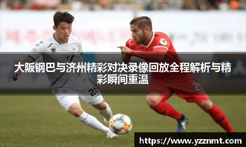 ballbet贝博大阪钢巴与济州精彩对决录像回放全程解析与精彩瞬间重温