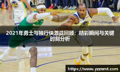 ballbet贝博2021年勇士与独行侠激战回顾：精彩瞬间与关键时刻分析