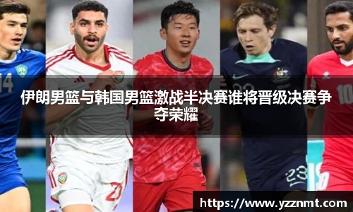 ballbet贝博伊朗男篮与韩国男篮激战半决赛谁将晋级决赛争夺荣耀