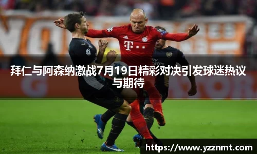 ballbet贝博拜仁与阿森纳激战7月19日精彩对决引发球迷热议与期待